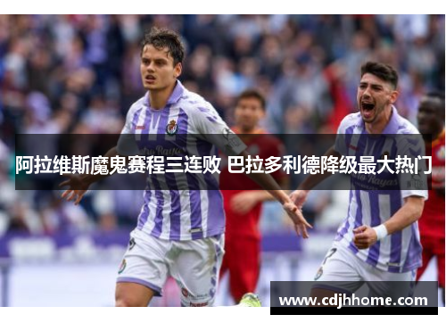 阿拉维斯魔鬼赛程三连败 巴拉多利德降级最大热门
