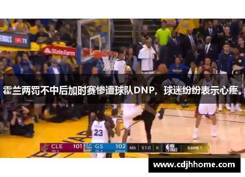 霍兰两罚不中后加时赛惨遭球队DNP，球迷纷纷表示心疼。