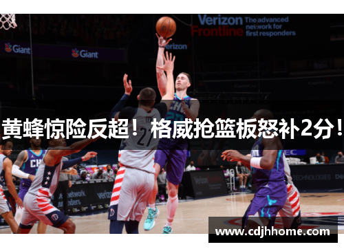 黄蜂惊险反超！格威抢篮板怒补2分！
