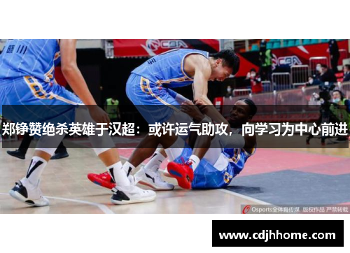 郑铮赞绝杀英雄于汉超：或许运气助攻，向学习为中心前进